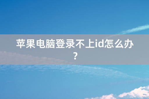 苹果电脑登录不上id怎么办？