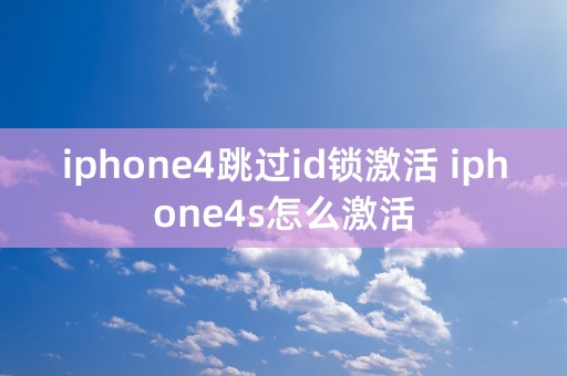 iphone4跳过id锁激活 iphone4s怎么激活