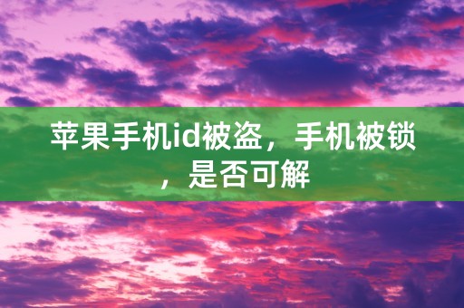 苹果手机id被盗，手机被锁，是否可解