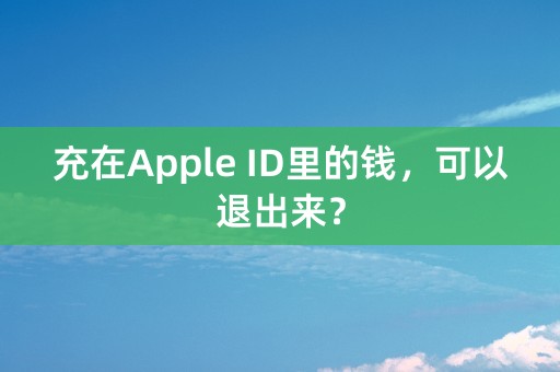 充在Apple ID里的钱，可以退出来？