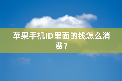 苹果手机ID里面的钱怎么消费？