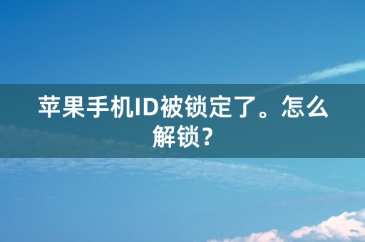 苹果手机ID被锁定了。怎么解锁？