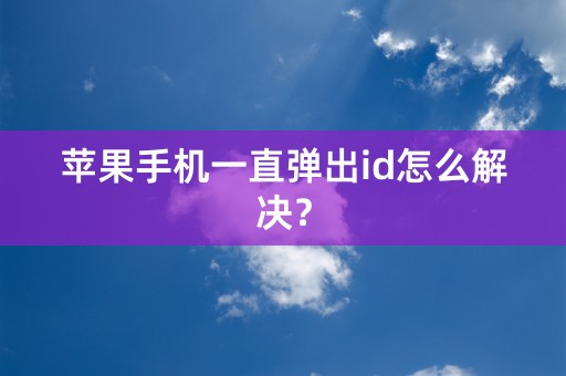 苹果手机一直弹出id怎么解决？