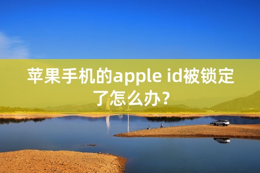 苹果手机的apple id被锁定了怎么办？