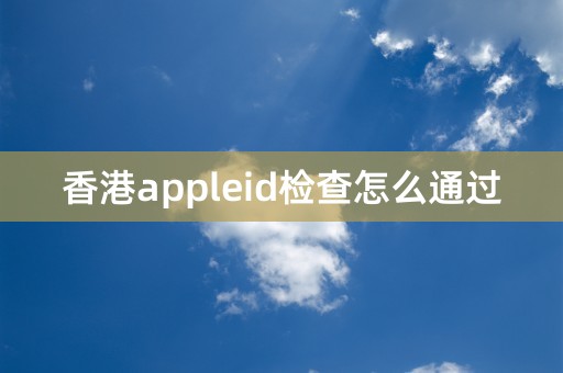 香港appleid检查怎么通过