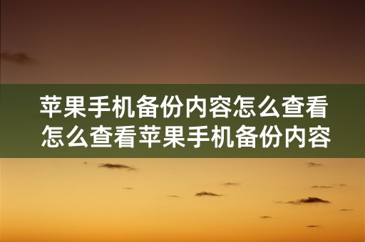 苹果手机备份内容怎么查看 怎么查看苹果手机备份内容