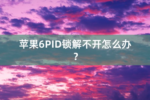 苹果6PID锁解不开怎么办？