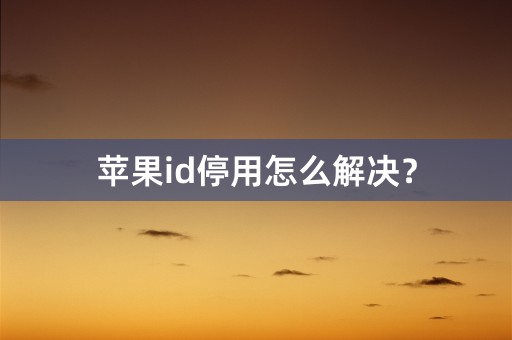 苹果id停用怎么解决？