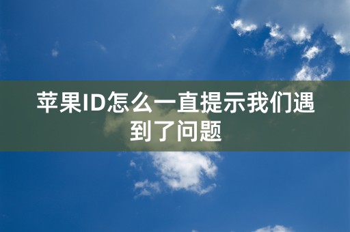 苹果ID怎么一直提示我们遇到了问题