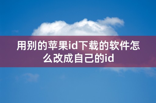 用别的苹果id下载的软件怎么改成自己的id