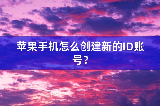 苹果手机怎么创建新的ID账号？