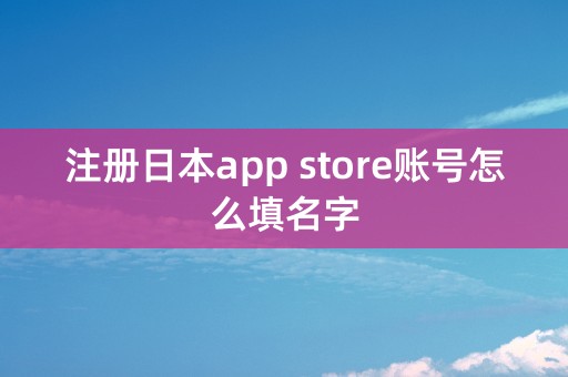 注册日本app store账号怎么填名字