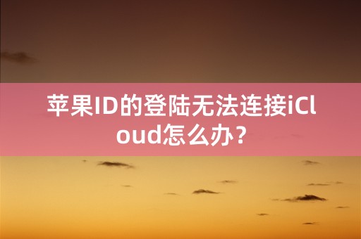 苹果ID的登陆无法连接iCloud怎么办？