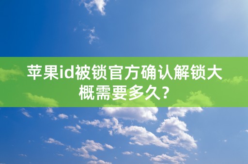 苹果id被锁官方确认解锁大概需要多久？