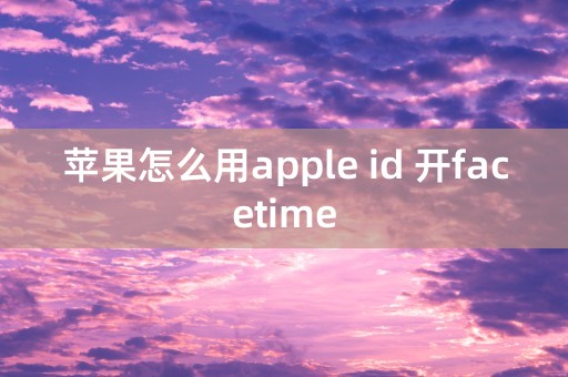 苹果怎么用apple id 开facetime