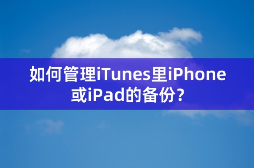 如何管理iTunes里iPhone或iPad的备份？