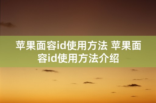 苹果面容id使用方法 苹果面容id使用方法介绍