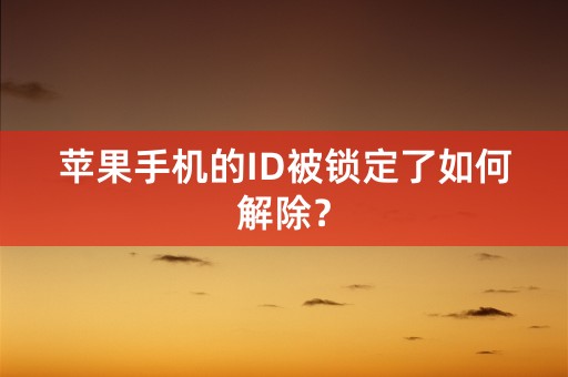 苹果手机的ID被锁定了如何解除？