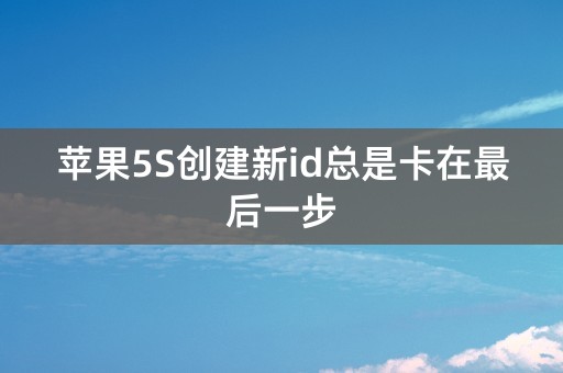 苹果5S创建新id总是卡在最后一步