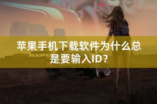 苹果手机下载软件为什么总是要输入ID？