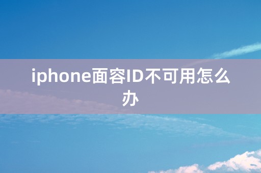 iphone面容ID不可用怎么办