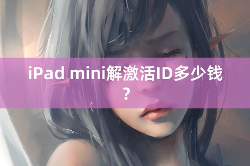 iPad mini解激活ID多少钱？