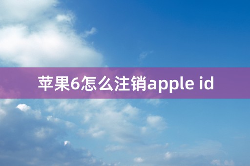 苹果6怎么注销apple id