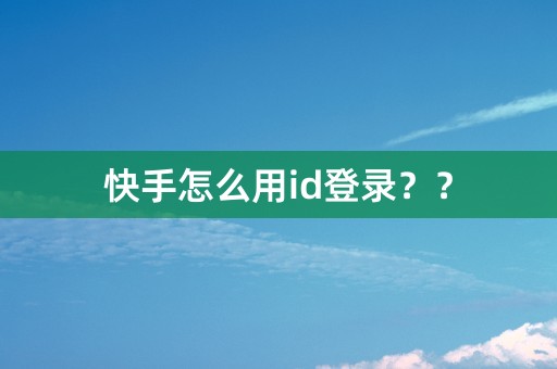 快手怎么用id登录？？