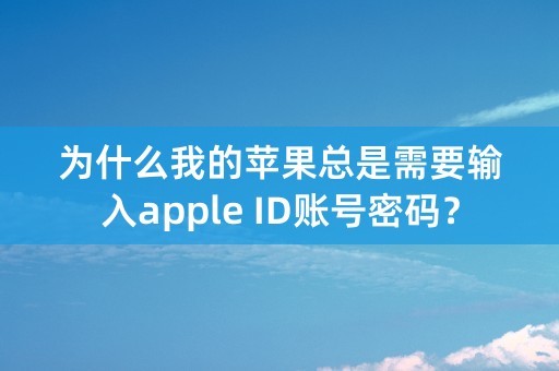 为什么我的苹果总是需要输入apple ID账号密码？