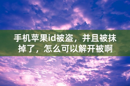 手机苹果id被盗，并且被抹掉了，怎么可以解开被啊