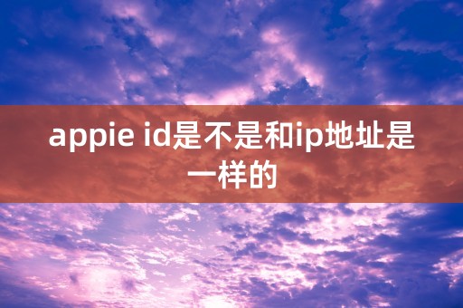 appie id是不是和ip地址是一样的