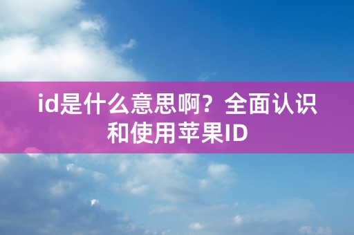 id是什么意思啊？全面认识和使用苹果ID