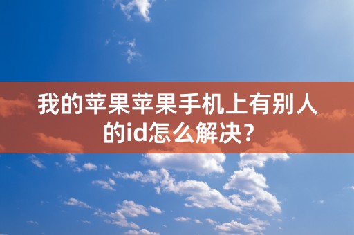 我的苹果苹果手机上有别人的id怎么解决？