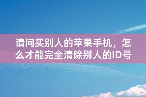 请问买别人的苹果手机，怎么才能完全清除别人的ID号呢？