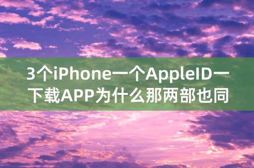 3个iPhone一个AppleID一下载APP为什么那两部也同时下载咋办？