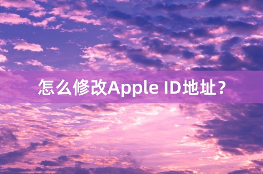 怎么修改Apple ID地址？