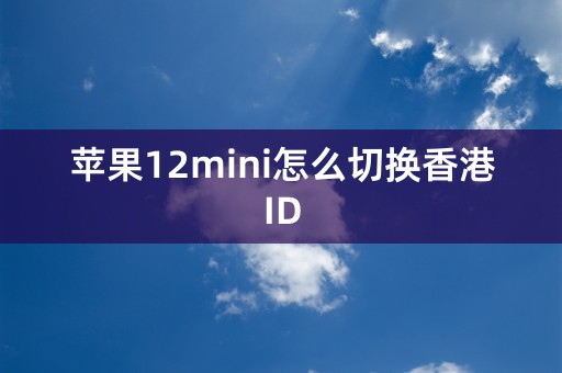 苹果12mini怎么切换香港ID