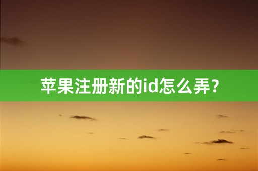 苹果注册新的id怎么弄？