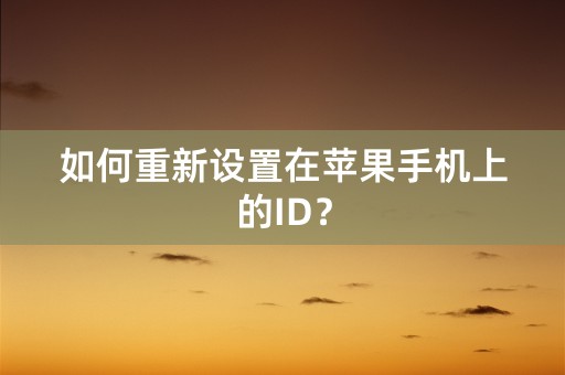 如何重新设置在苹果手机上的ID？