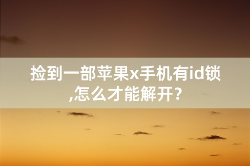 捡到一部苹果x手机有id锁,怎么才能解开？