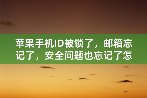 苹果手机ID被锁了，邮箱忘记了，安全问题也忘记了怎么办？