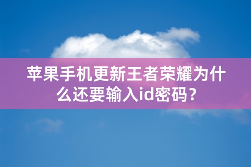 苹果手机更新王者荣耀为什么还要输入id密码？