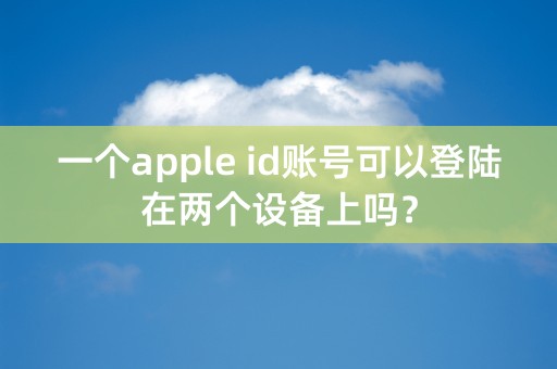 一个apple id账号可以登陆在两个设备上吗？