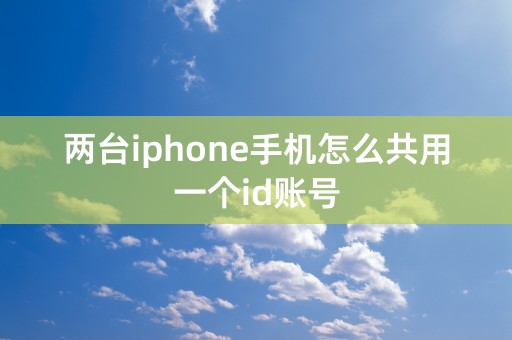 两台iphone手机怎么共用一个id账号