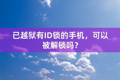 已越狱有ID锁的手机，可以被解锁吗？