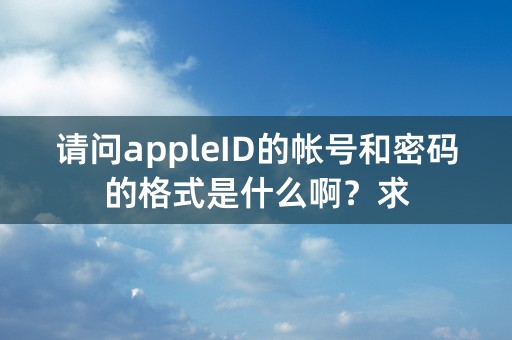 请问appleID的帐号和密码的格式是什么啊？求