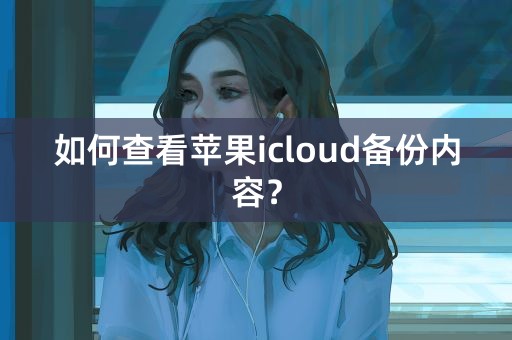 如何查看苹果icloud备份内容？