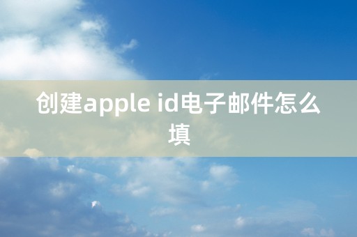 创建apple id电子邮件怎么填