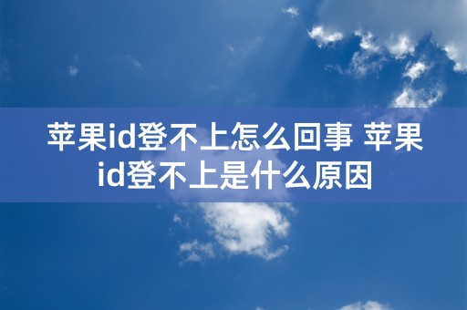 苹果id登不上怎么回事 苹果id登不上是什么原因