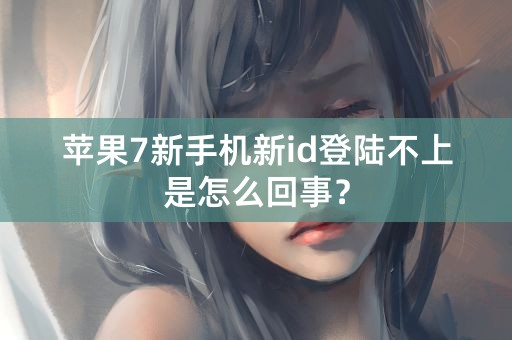 苹果7新手机新id登陆不上是怎么回事？